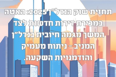 תחזית נדל"ן 2025: האטה במכירת דירות חדשות, המשך מגמה חיובית בנדל"ן המניב