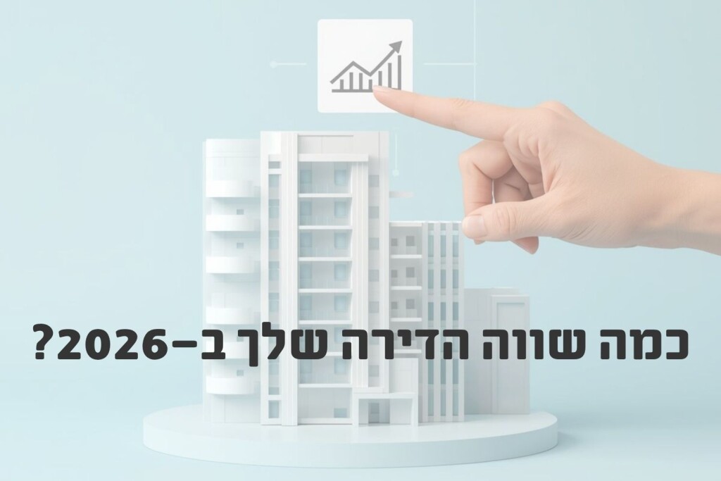 כמה באמת שווה הדירה שלך ב-2026? (בלי ניחושים)